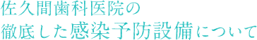 佐久間歯科医院の徹底した感染予防設備について